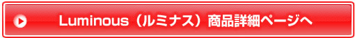 Luminous（ルミナス）商品詳細ページへ