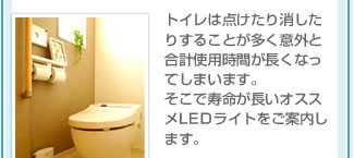 トイレはつけたり消したりすることが多く意外と合計使用時間が長くなってしまいます。そこで寿命が長いオススメライトをご案内します。